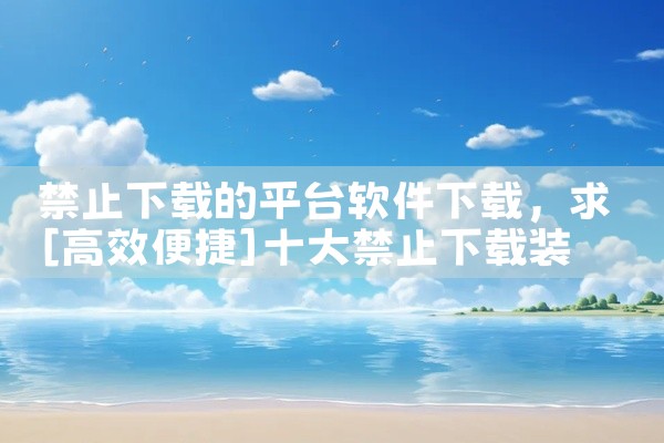 禁止下载的平台软件下载